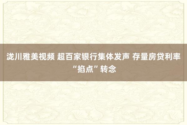 泷川雅美视频 超百家银行集体发声 存量房贷利率“掐点”转念